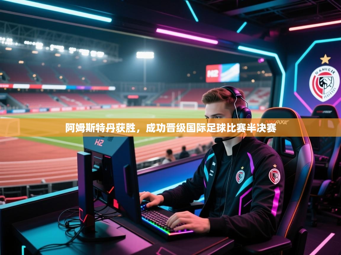 阿姆斯特丹获胜,成功晋级国际足球比赛半决赛 第2张