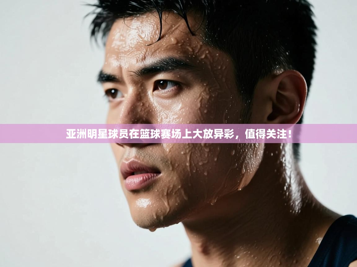 亚洲明星球员在篮球赛场上大放异彩,值得关注! 第2张