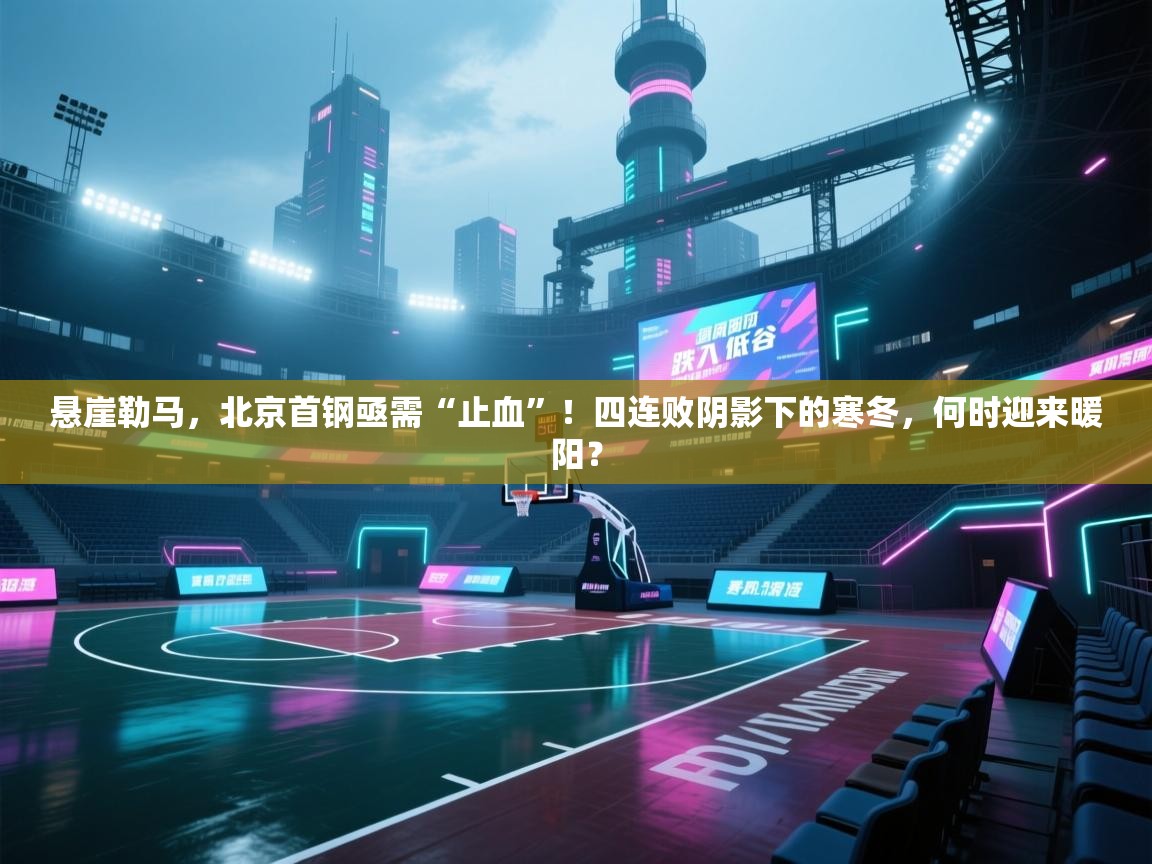 悬崖勒马，北京首钢亟需“止血”！四连败阴影下的寒冬，何时迎来暖阳？  第2张