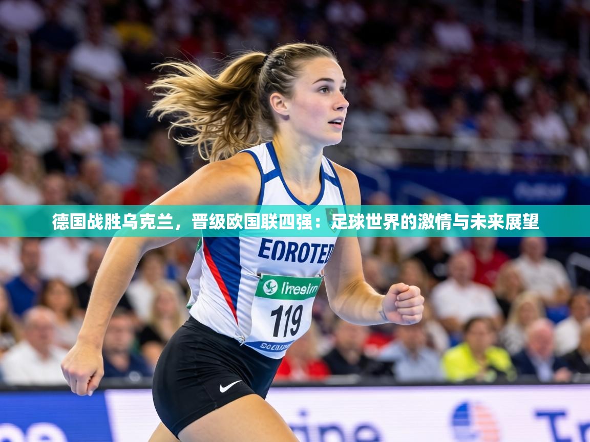 德国战胜乌克兰,晋级欧国联四强:足球世界的激情与未来展望 第1张