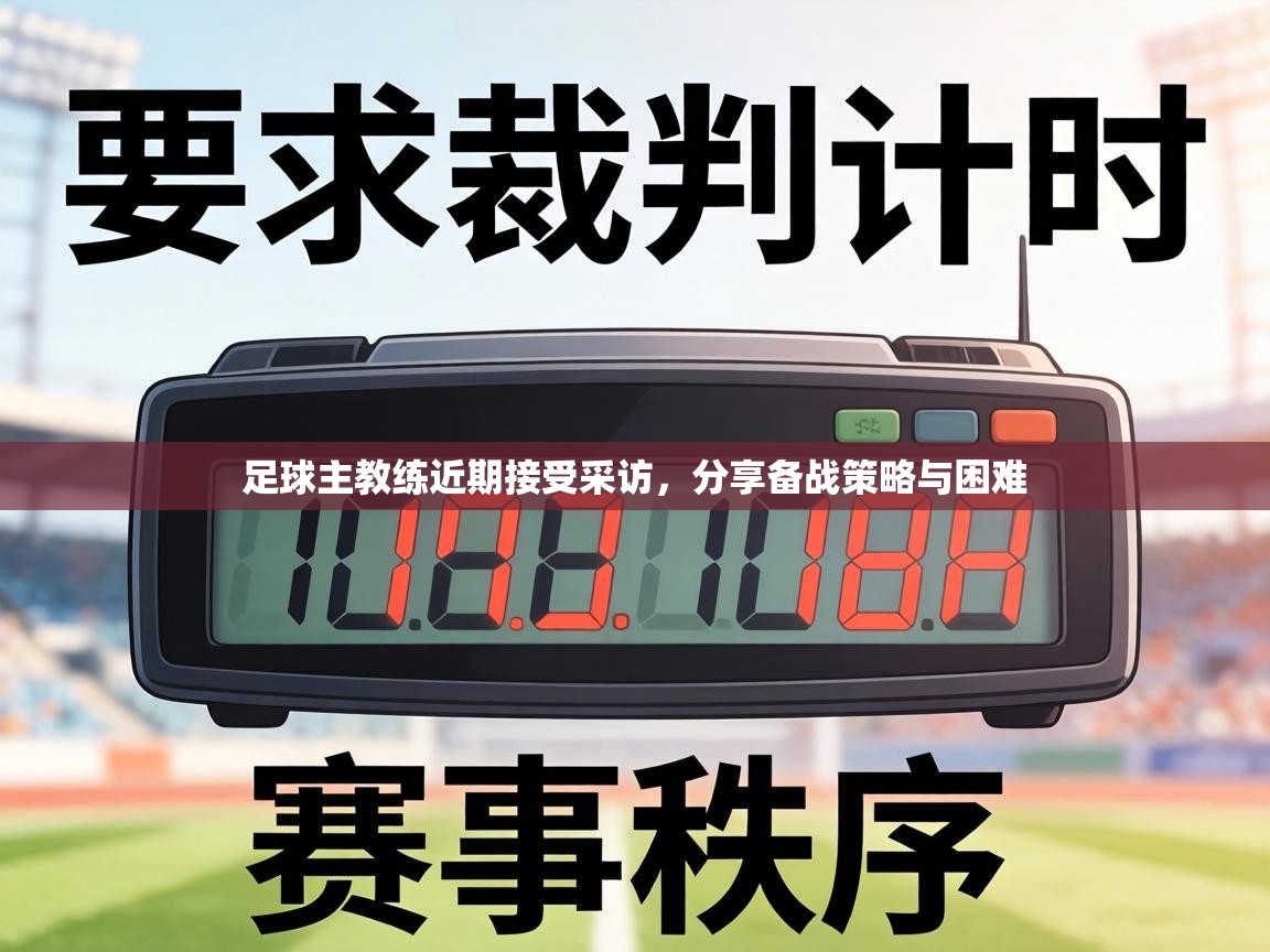 足球主教练近期接受采访，分享备战策略与困难  第2张