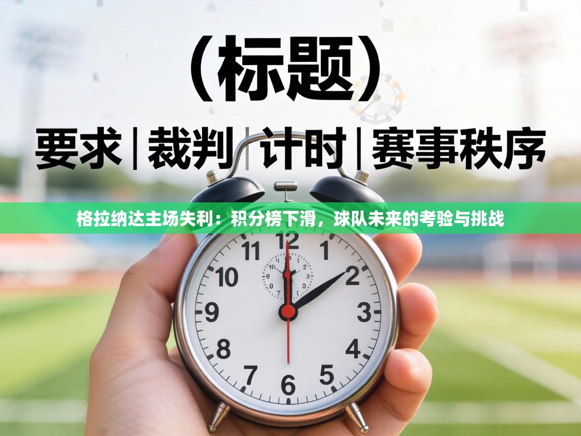 格拉纳达主场失利:积分榜下滑,球队未来的考验与挑战 第1张