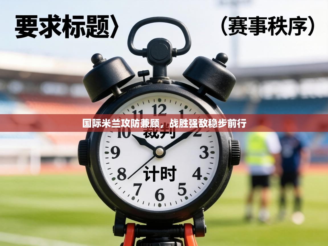 国际米兰攻防兼顾,战胜强敌稳步前行 第1张