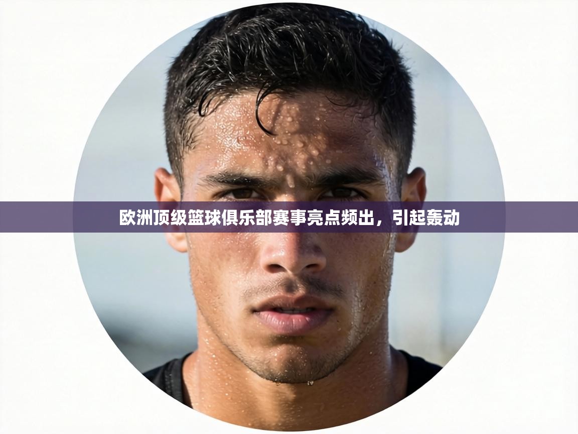 欧洲顶级篮球俱乐部赛事亮点频出,引起轰动 第1张