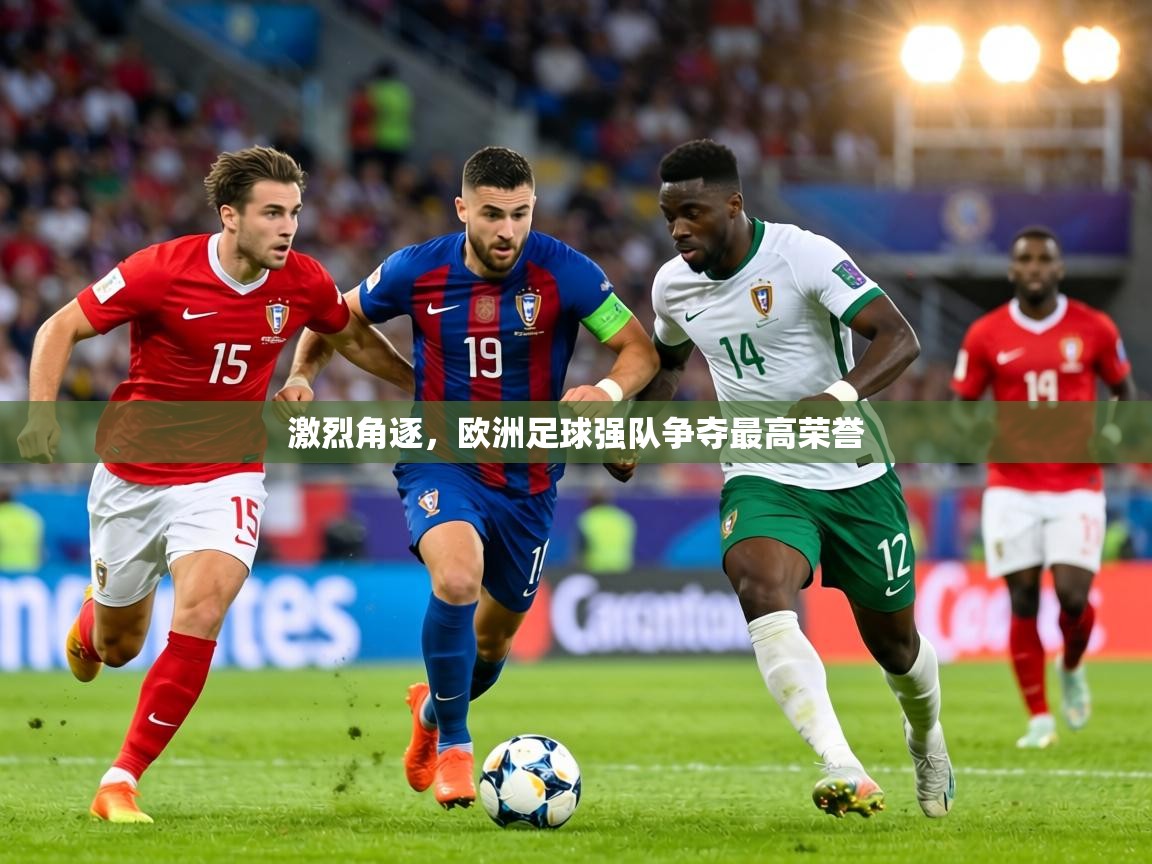 激烈角逐，欧洲足球强队争夺最高荣誉  第1张