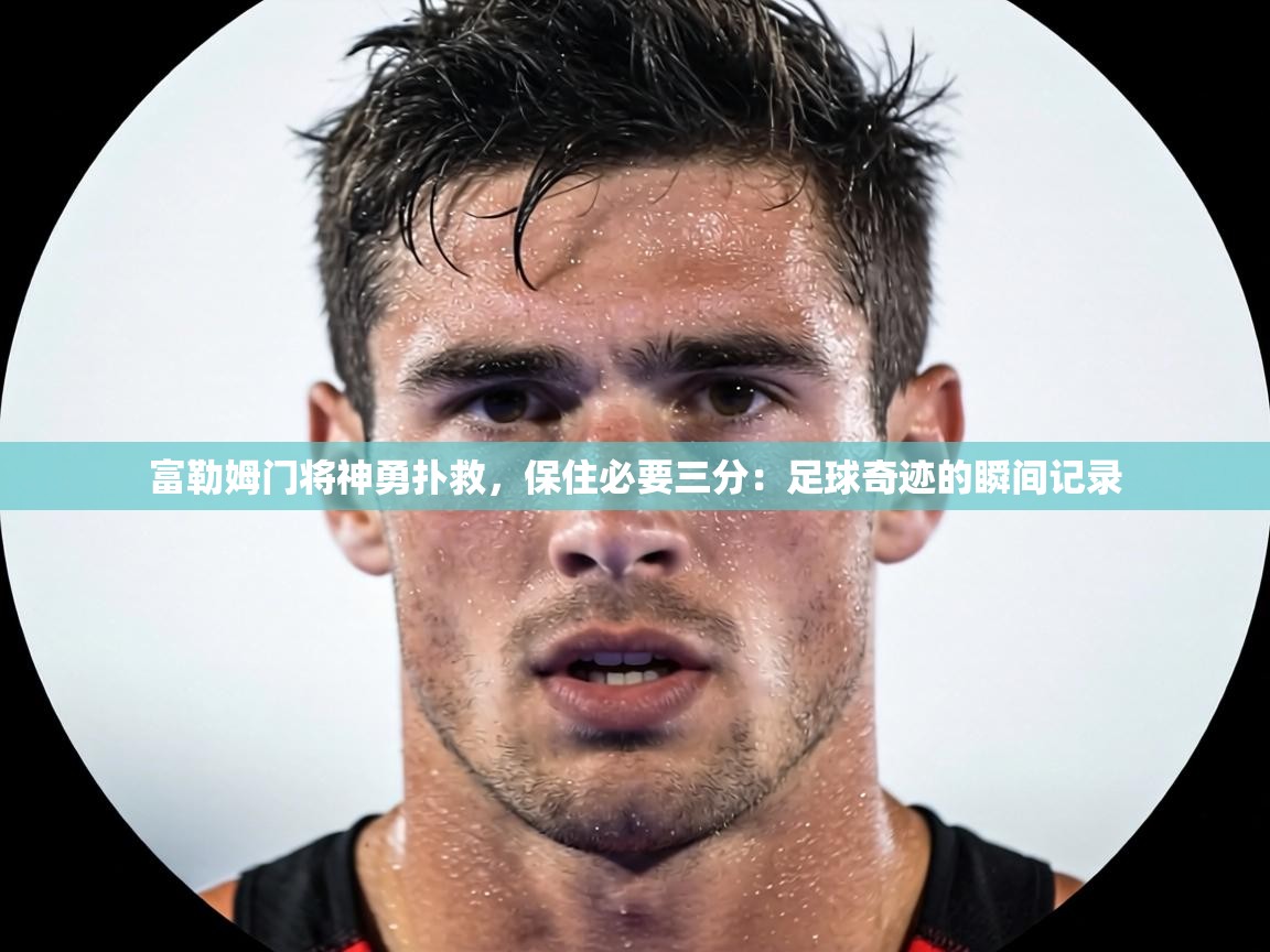 富勒姆门将神勇扑救,保住必要三分:足球奇迹的瞬间记录 第1张
