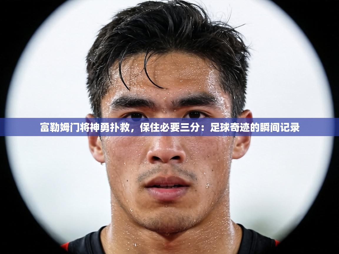 富勒姆门将神勇扑救,保住必要三分:足球奇迹的瞬间记录 第2张